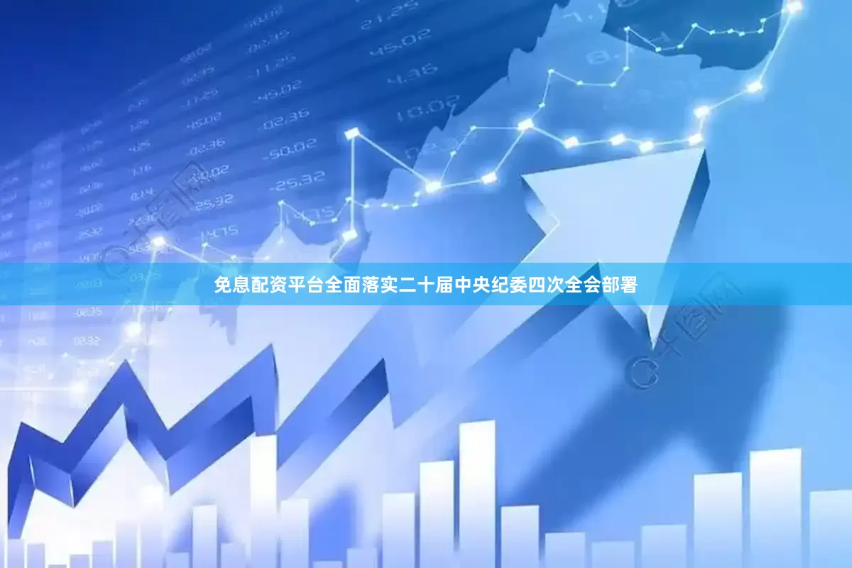 免息配资平台全面落实二十届中央纪委四次全会部署
