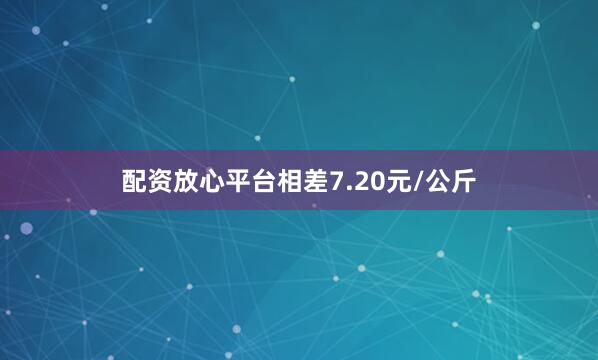 配资放心平台相差7.20元/公斤