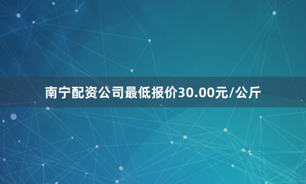 南宁配资公司最低报价30.00元/公斤