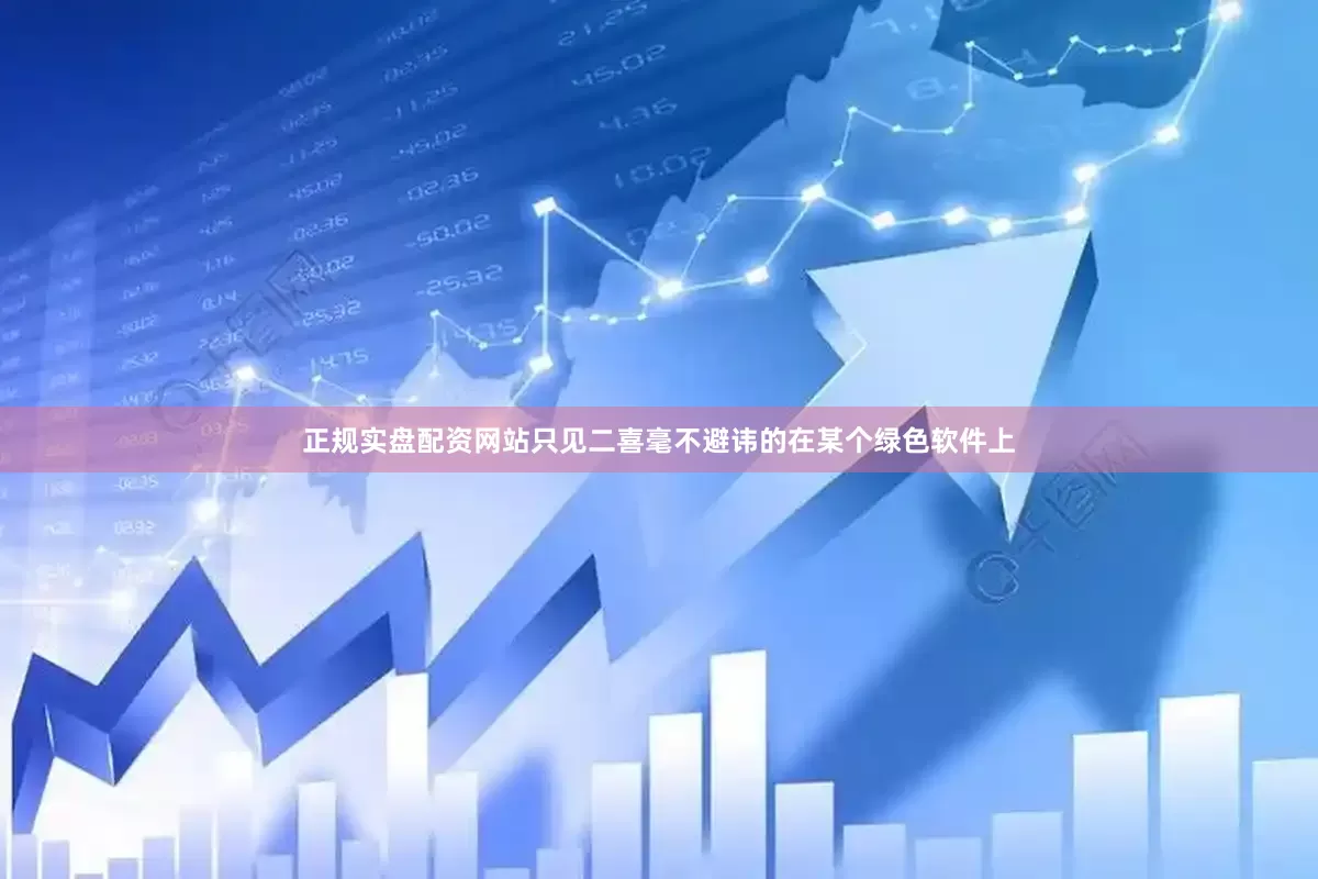 正规实盘配资网站只见二喜毫不避讳的在某个绿色软件上