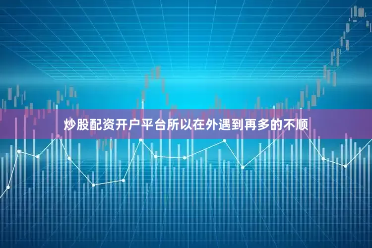 炒股配资开户平台所以在外遇到再多的不顺