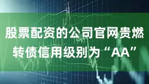 股票配资的公司官网贵燃转债信用级别为“AA”