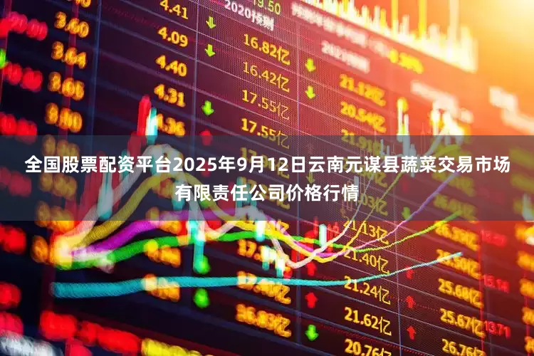 全国股票配资平台2025年9月12日云南元谋县蔬菜交易市场有限责任公司价格行情