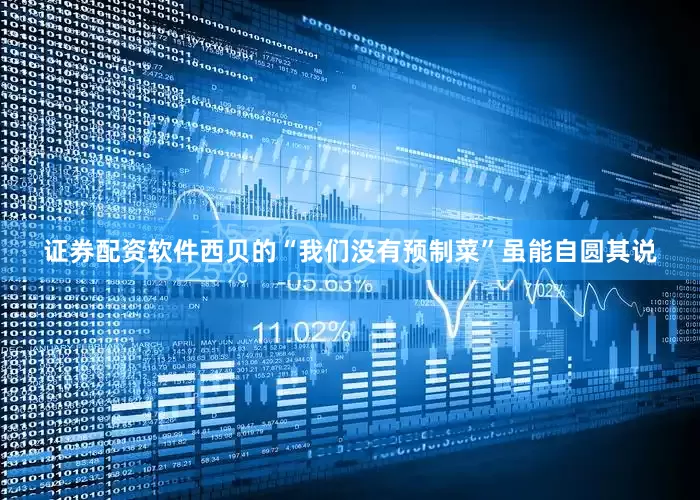 证券配资软件西贝的“我们没有预制菜”虽能自圆其说