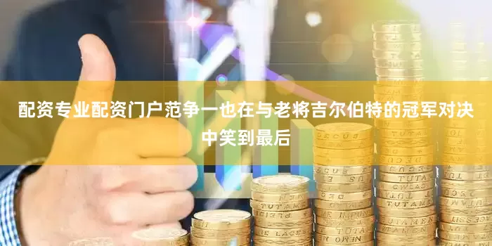 配资专业配资门户范争一也在与老将吉尔伯特的冠军对决中笑到最后