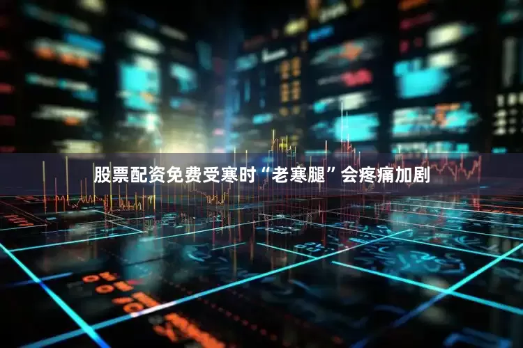 股票配资免费受寒时“老寒腿”会疼痛加剧
