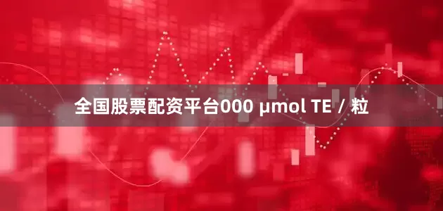 全国股票配资平台000 μmol TE / 粒