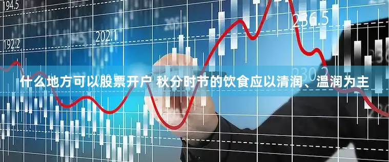什么地方可以股票开户 秋分时节的饮食应以清润、温润为主