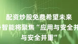配资炒股免费希望未来具身智能将聚焦“应用与安全并重”