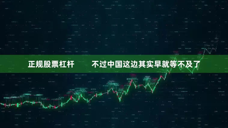 正规股票杠杆        不过中国这边其实早就等不及了