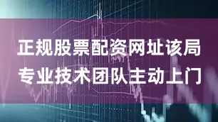 正规股票配资网址该局专业技术团队主动上门