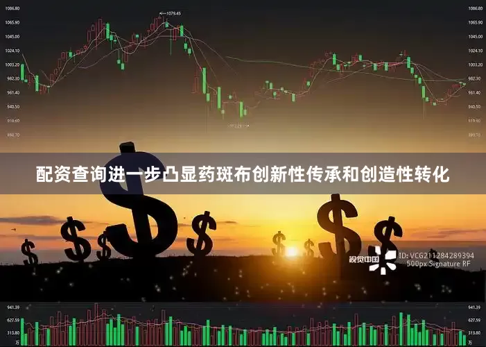配资查询进一步凸显药斑布创新性传承和创造性转化