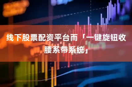 线下股票配资平台而「一键旋钮收腰系带系统」