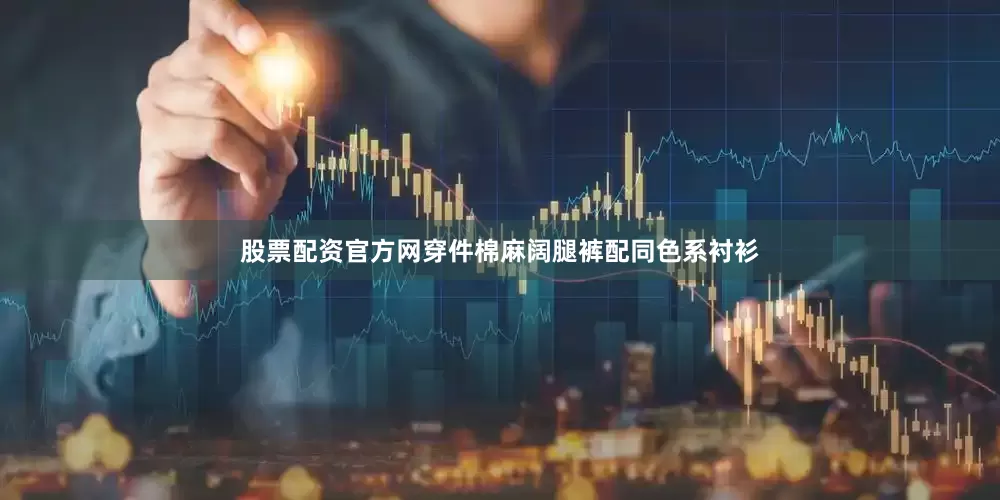 股票配资官方网穿件棉麻阔腿裤配同色系衬衫