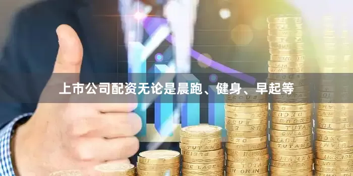 上市公司配资无论是晨跑、健身、早起等